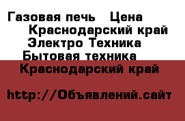 Газовая печь › Цена ­ 6 000 - Краснодарский край Электро-Техника » Бытовая техника   . Краснодарский край